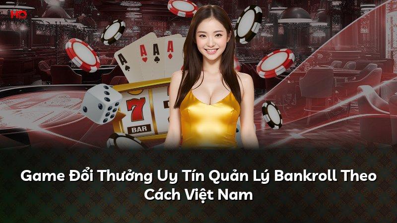 Game Đổi Thưởng Uy Tín Quản Lý Bankroll Theo Cách Việt Nam