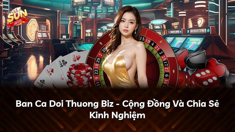 Ban Ca Doi Thuong Biz - Cộng Đồng Và Chia Sẻ Kinh Nghiệm