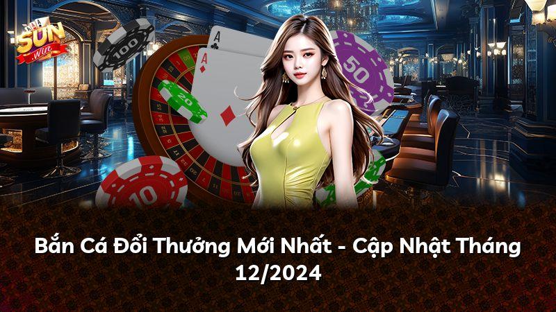 Bắn Cá Đổi Thưởng Mới Nhất - Cập Nhật Tháng 12/2024