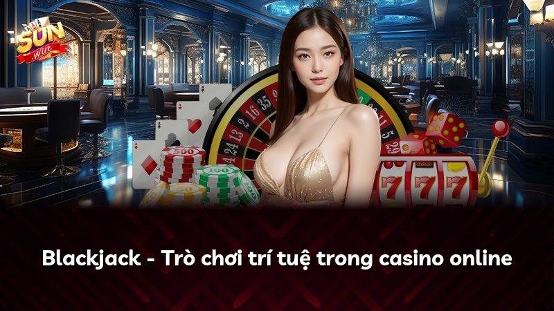 Blackjack - Trò chơi trí tuệ trong casino online