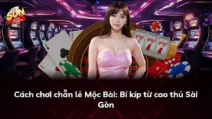 Cách chơi chẵn lẻ Mộc Bài: Bí kíp từ cao thủ Sài Gòn