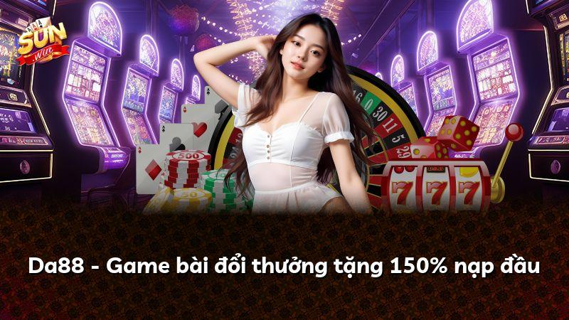 Da88 - Game bài đổi thưởng tặng 150% nạp đầu