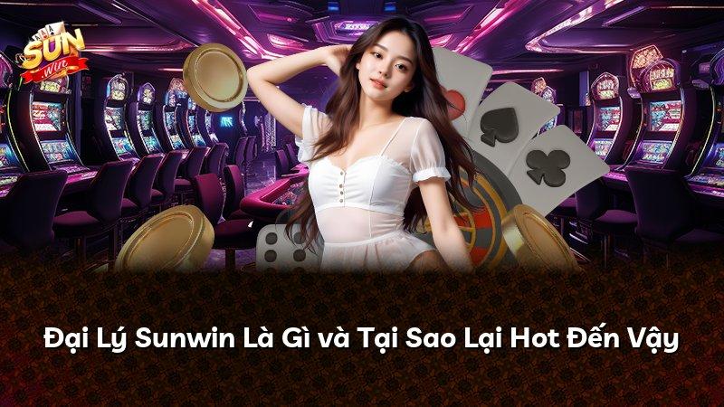 Đại Lý Sunwin Là Gì và Tại Sao Lại Hot Đến Vậy