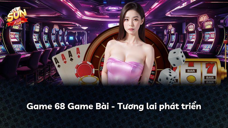 Game 68 Game Bài - Tương lai phát triển