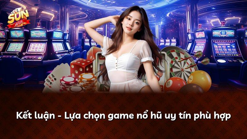 Kết luận - Lựa chọn game nổ hũ uy tín phù hợp