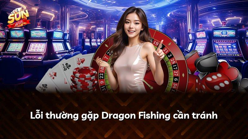 Lỗi thường gặp Dragon Fishing cần tránh