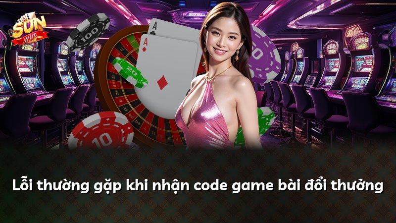 Lỗi thường gặp khi nhận code game bài đổi thưởng