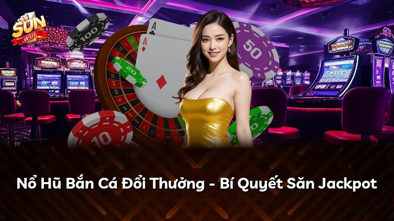 Nổ Hũ Bắn Cá Đổi Thưởng - Bí Quyết Săn Jackpot