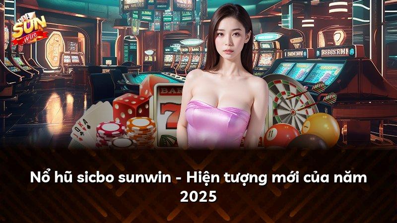 Nổ hũ sicbo sunwin - Hiện tượng mới của năm 2025
