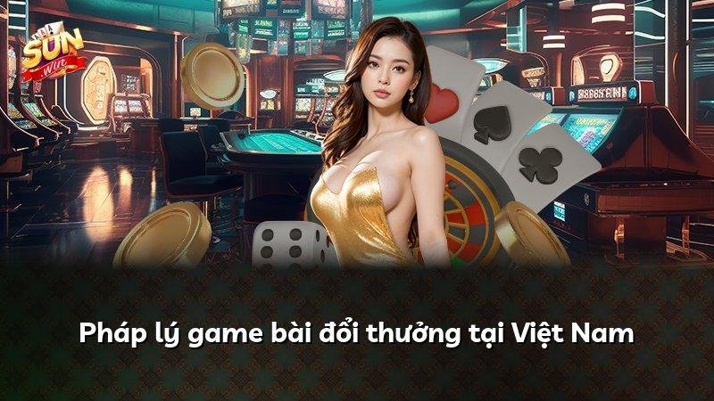Pháp lý game bài đổi thưởng tại Việt Nam