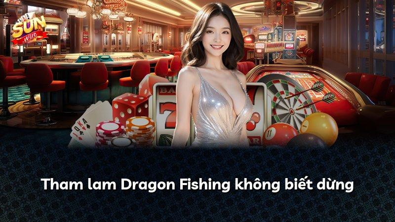 Tham lam Dragon Fishing không biết dừng