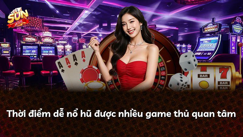 Thời điểm dễ nổ hũ được nhiều game thủ quan tâm