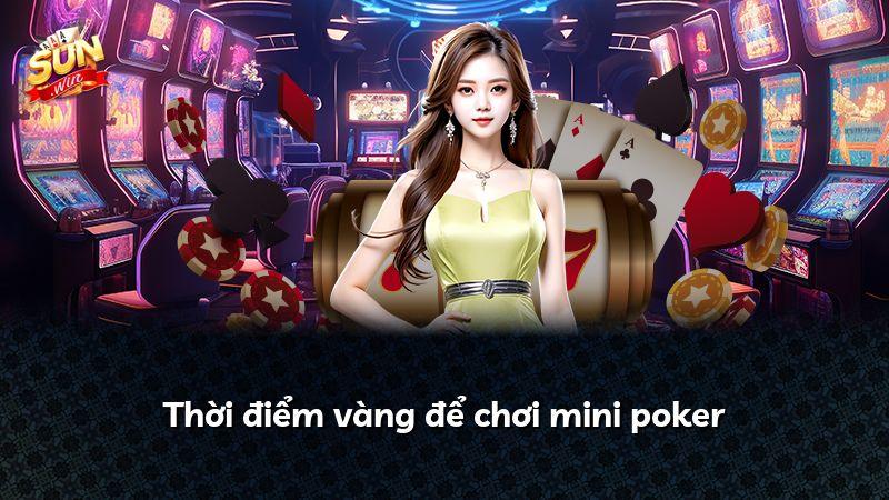 Thời điểm vàng để chơi mini poker
