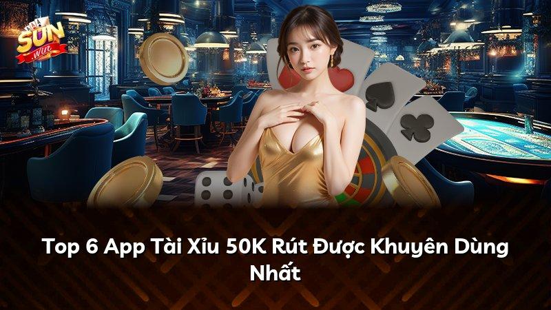Top 6 App Tài Xỉu 50K Rút Được Khuyên Dùng Nhất
