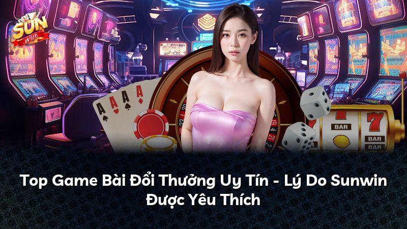 Top Game Bài Đổi Thưởng Uy Tín - Lý Do Sunwin Được Yêu Thích