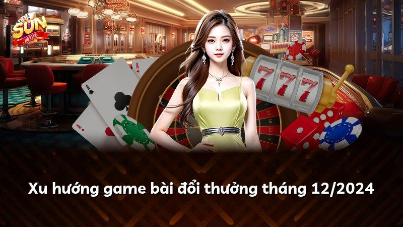 Xu hướng game bài đổi thưởng tháng 12/2024